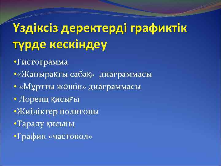 Үздіксіз деректерді графиктік түрде кескіндеу • Гистограмма • «Жапырақты сабақ» диаграммасы • «Мұртты жәшік»
