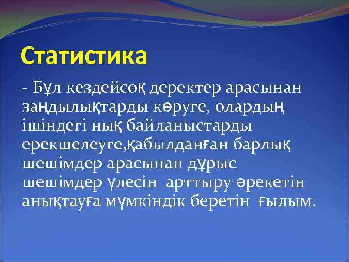 Статистика - Бұл кездейсоқ деректер арасынан заңдылықтарды көруге, олардың ішіндегі нық байланыстарды ерекшелеуге, қабылданған