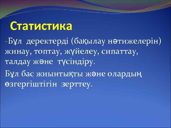 Статистика -Бұл деректерді (бақылау нәтижелерін) жинау, топтау, жүйелеу, сипаттау, талдау және түсіндіру. Бұл бас
