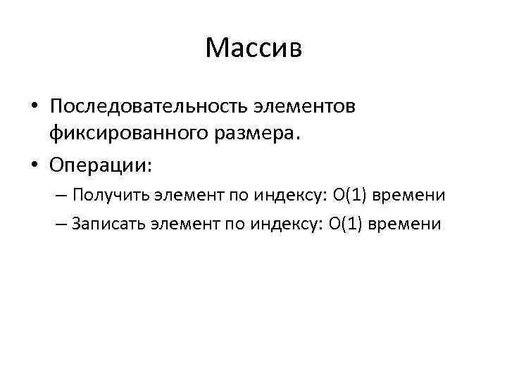 Массив • Последовательность элементов фиксированного размера. • Операции: – Получить элемент по индексу: О(1)