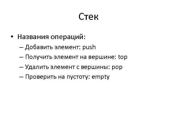Стек • Названия операций: – Добавить элемент: push – Получить элемент на вершине: top