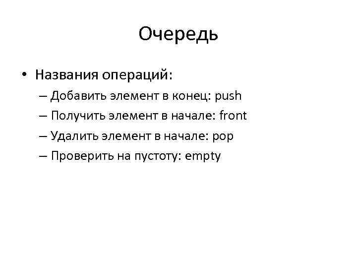 Очередь • Названия операций: – Добавить элемент в конец: push – Получить элемент в