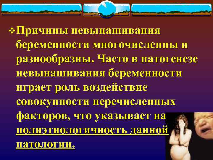 v. Причины невынашивания беременности многочисленны и разнообразны. Часто в патогенезе невынашивания беременности играет роль