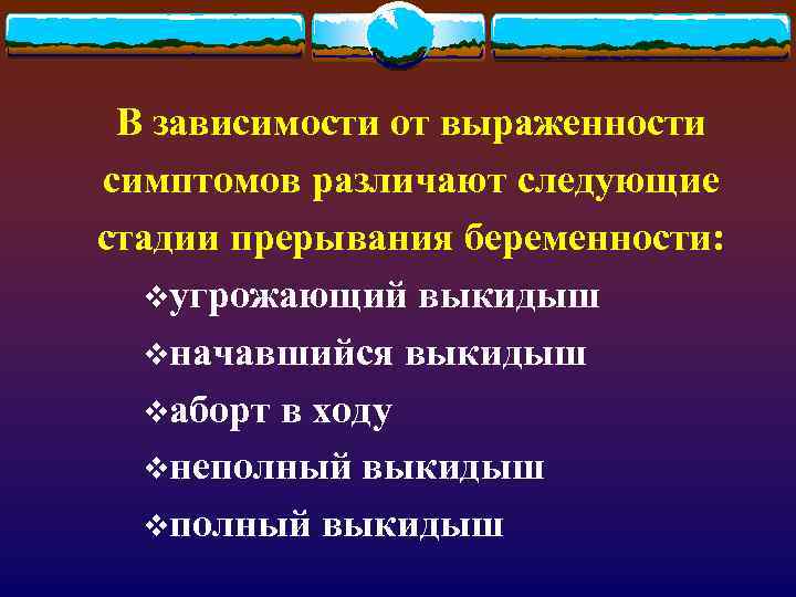 В зависимости от выраженности симптомов различают следующие стадии прерывания беременности: vугрожающий выкидыш vначавшийся выкидыш