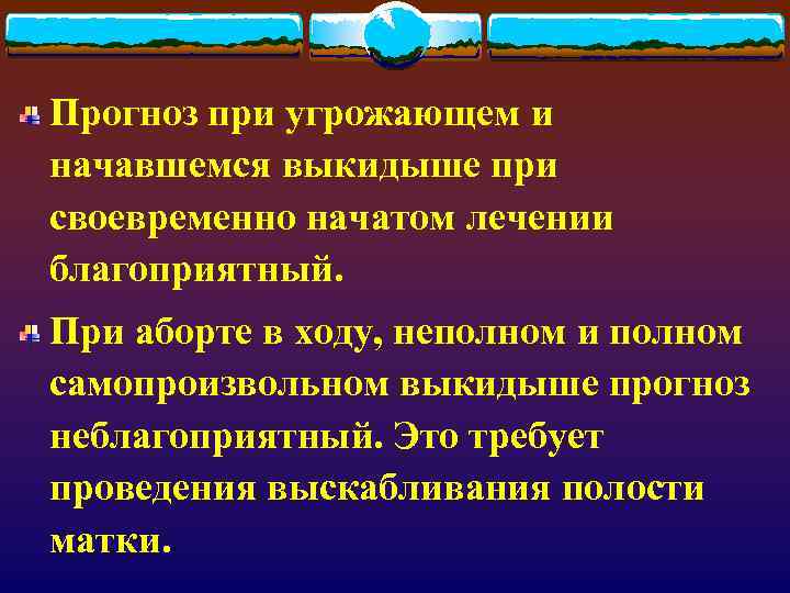 Прогноз при угрожающем и начавшемся выкидыше при своевременно начатом лечении благоприятный. При аборте в