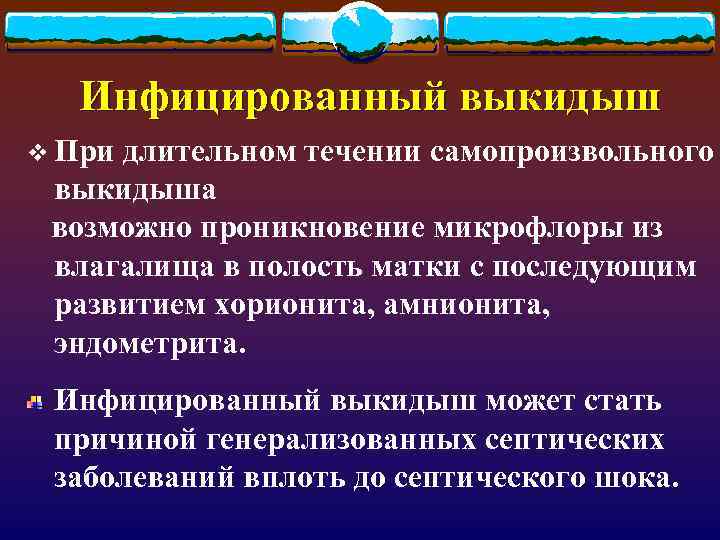 Инфицированный выкидыш v При длительном течении самопроизвольного выкидыша возможно проникновение микрофлоры из влагалища в