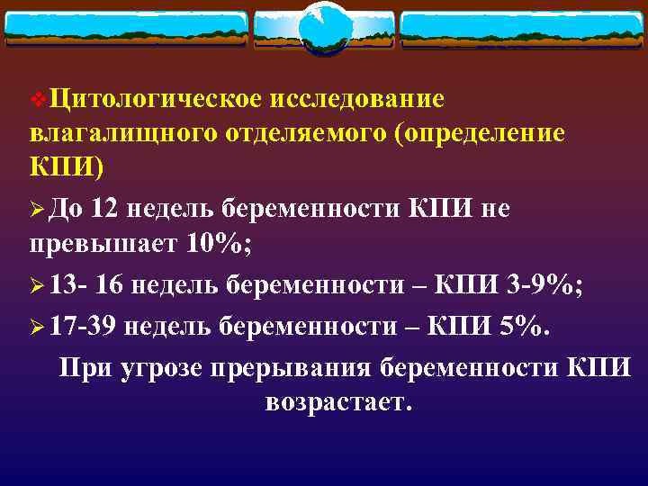 v. Цитологическое исследование влагалищного отделяемого (определение КПИ) Ø До 12 недель беременности КПИ не