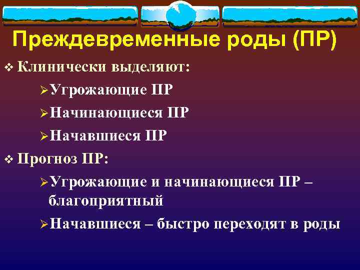 Преждевременные роды (ПР) v Клинически выделяют: ØУгрожающие ПР ØНачинающиеся ПР ØНачавшиеся ПР v Прогноз