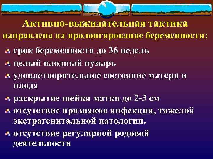 Активно-выжидательная тактика направлена на пролонгирование беременности: срок беременности до 36 недель целый плодный пузырь