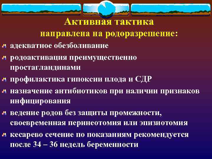 Активная тактика направлена на родоразрешение: адекватное обезболивание родоактивация преимущественно простагландинами профилактика гипоксии плода и