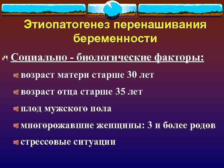 Этиопатогенез перенашивания беременности Социально - биологические факторы: возраст матери старше 30 лет возраст отца