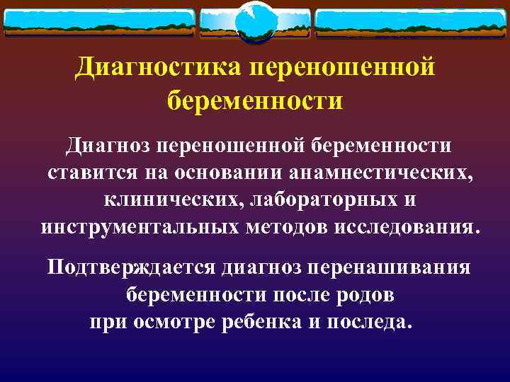 Диагностика переношенной беременности Диагноз переношенной беременности ставится на основании анамнестических, клинических, лабораторных и инструментальных