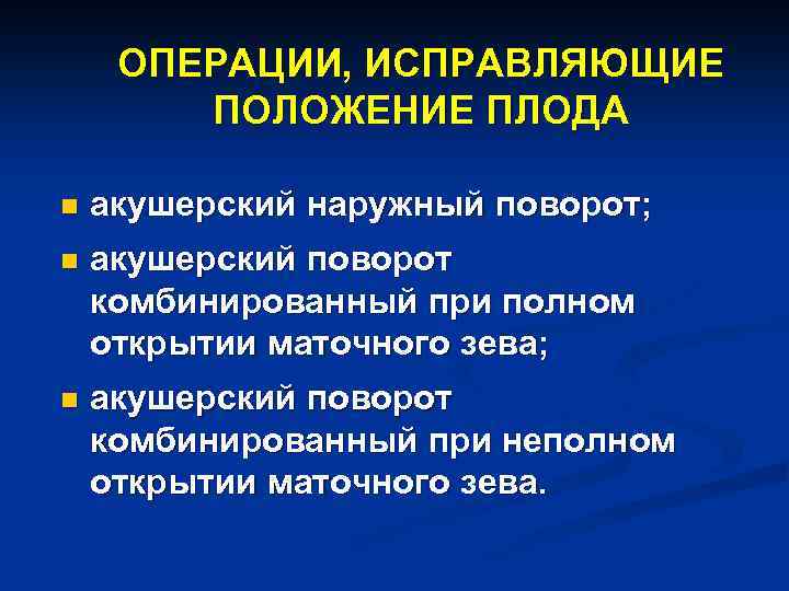 ОПЕРАЦИИ, ИСПРАВЛЯЮЩИЕ ПОЛОЖЕНИЕ ПЛОДА n акушерский наружный поворот; n акушерский поворот комбинированный при полном