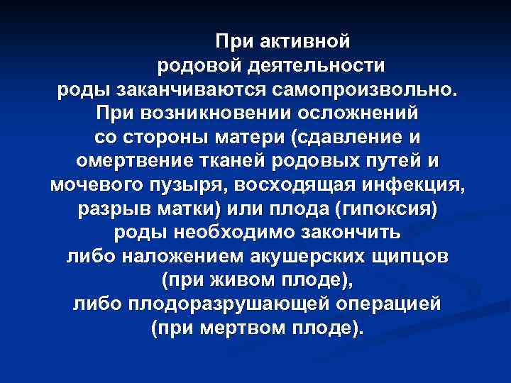 При активной родовой деятельности роды заканчиваются самопроизвольно. При возникновении осложнений со стороны матери (сдавление