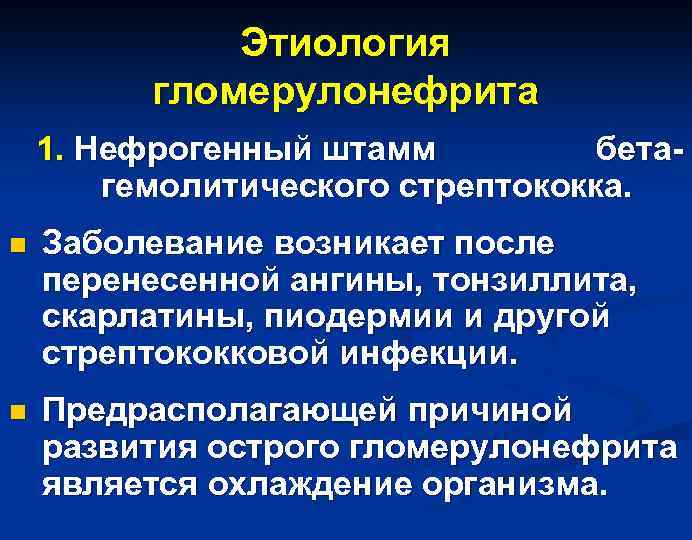 Этиология гломерулонефрита 1. Нефрогенный штамм бетагемолитического стрептококка. n Заболевание возникает после перенесенной ангины, тонзиллита,