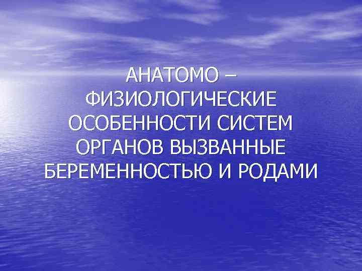 АНАТОМО – ФИЗИОЛОГИЧЕСКИЕ ОСОБЕННОСТИ СИСТЕМ ОРГАНОВ ВЫЗВАННЫЕ БЕРЕМЕННОСТЬЮ И РОДАМИ 