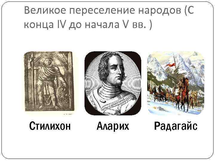 Великое переселение народов (С конца IV до начала V вв. ) Стилихон Аларих Радагайс