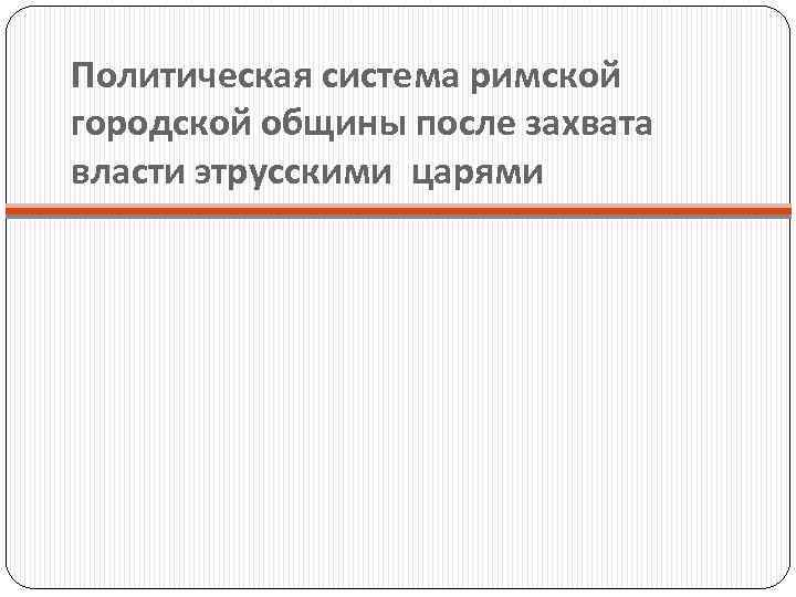Политическая система римской городской общины после захвата власти этрусскими царями 