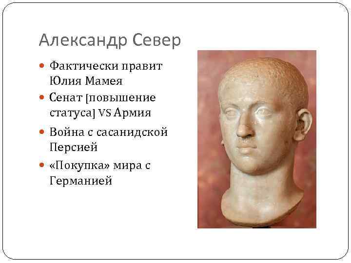 Александр Север Фактически правит Юлия Мамея Сенат [повышение статуса] VS Армия Война с сасанидской