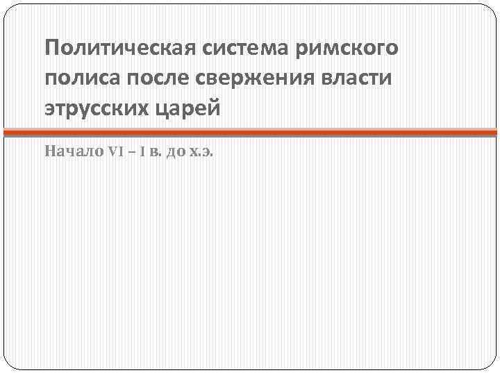 Политическая система римского полиса после свержения власти этрусских царей Начало VI – I в.