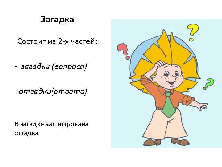 Загадка Состоит из 2 -х частей: - загадки (вопроса) - отгадки(ответа) В загадке зашифрована