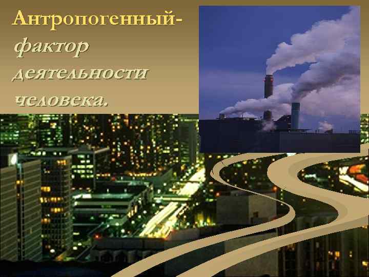 Антропогенный- фактор деятельности человека. 