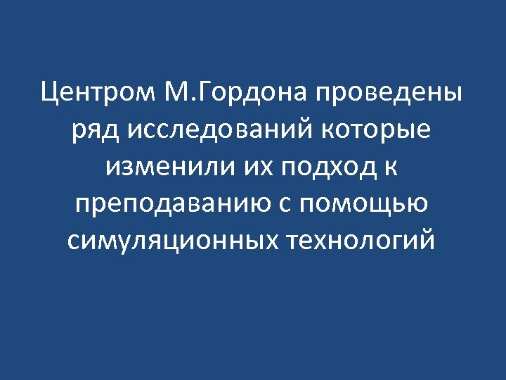 Центром М. Гордона проведены ряд исследований которые изменили их подход к преподаванию с помощью