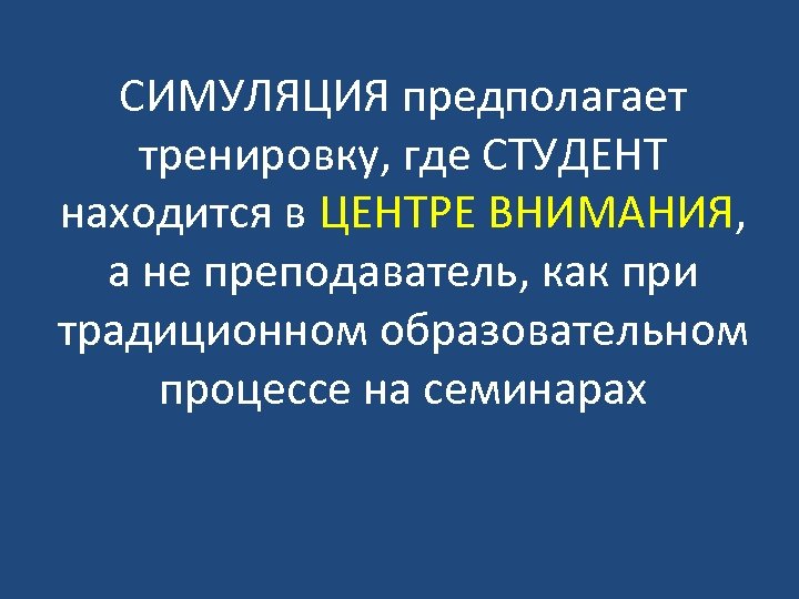 СИМУЛЯЦИЯ предполагает тренировку, где СТУДЕНТ находится в ЦЕНТРЕ ВНИМАНИЯ, а не преподаватель, как при