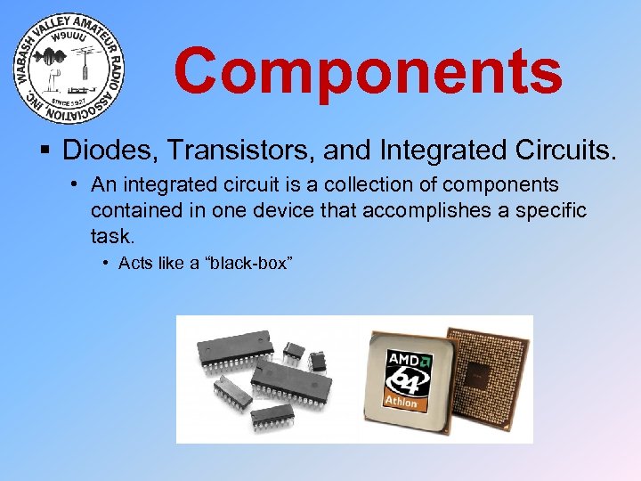 Components § Diodes, Transistors, and Integrated Circuits. • An integrated circuit is a collection
