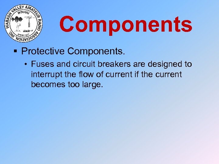 Components § Protective Components. • Fuses and circuit breakers are designed to interrupt the