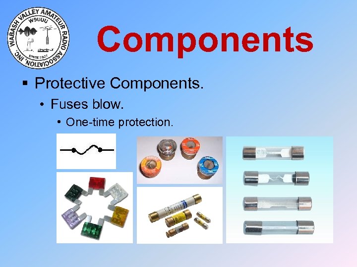Components § Protective Components. • Fuses blow. • One-time protection. 
