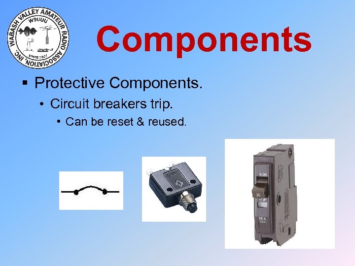 Components § Protective Components. • Circuit breakers trip. • Can be reset & reused.