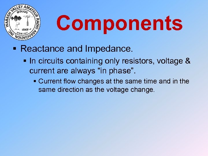 Components § Reactance and Impedance. § In circuits containing only resistors, voltage & current