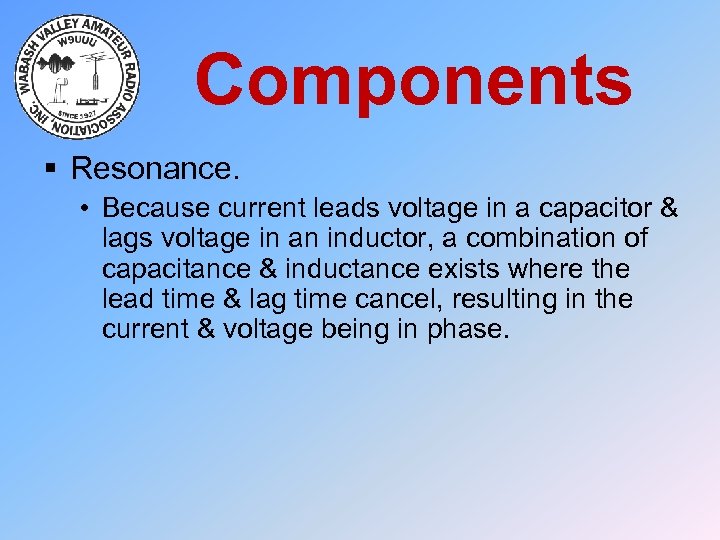 Components § Resonance. • Because current leads voltage in a capacitor & lags voltage