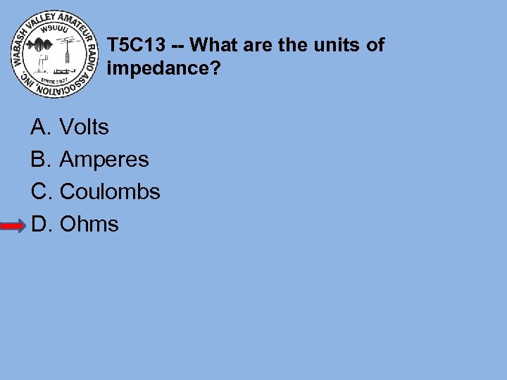 T 5 C 13 -- What are the units of impedance? A. Volts B.