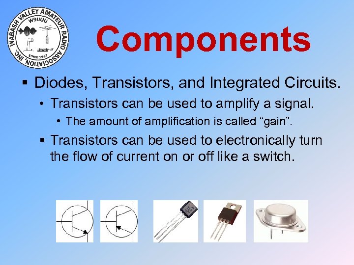 Components § Diodes, Transistors, and Integrated Circuits. • Transistors can be used to amplify