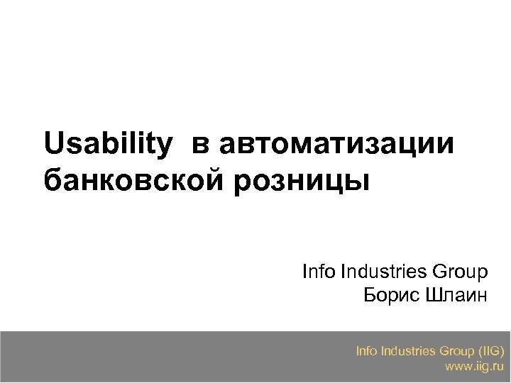 Usability в автоматизации банковской розницы Info Industries Group Борис Шлаин Info Industries Group (IIG)