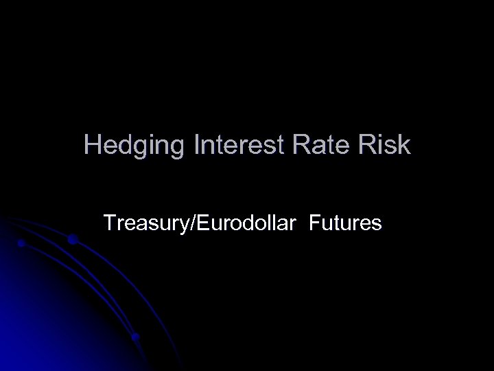 Hedging Interest Rate Risk Treasury/Eurodollar Futures 
