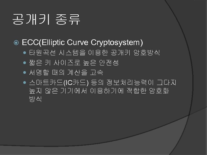 공개키 종류 ECC(Elliptic Curve Cryptosystem) 타원곡선 시스템을 이용한 공개키 암호방식 짧은 키 사이즈로 높은