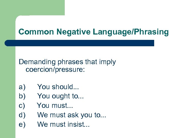 Common Negative Language/Phrasing Demanding phrases that imply coercion/pressure: a) You should. . . b)