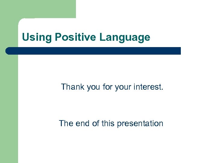 Using Positive Language Thank you for your interest. The end of this presentation 