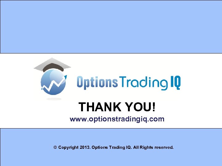 THANK YOU! www. optionstradingiq. com © Copyright 2013. Options Trading IQ. All Rights reserved.