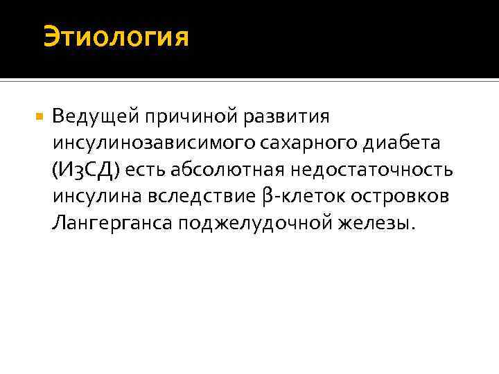 Этиология Ведущей причиной развития инсулинозависимого сахарного диабета (И 3 СД) есть абсолютная недостаточность инсулина