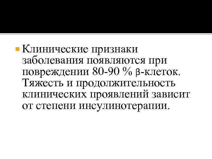  Клинические признаки заболевания появляются при повреждении 80 -90 % β-клеток. Тяжесть и продолжительность
