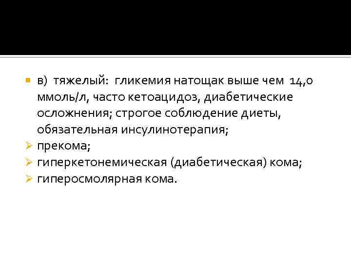 в) тяжелый: гликемия натощак выше чем 14, 0 ммоль/л, часто кетоацидоз, диабетические осложнения; строгое