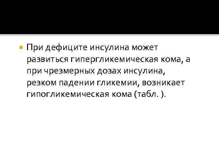  При дефиците инсулина может развиться гипергликемическая кома, а при чрезмерных дозах инсулина, резком