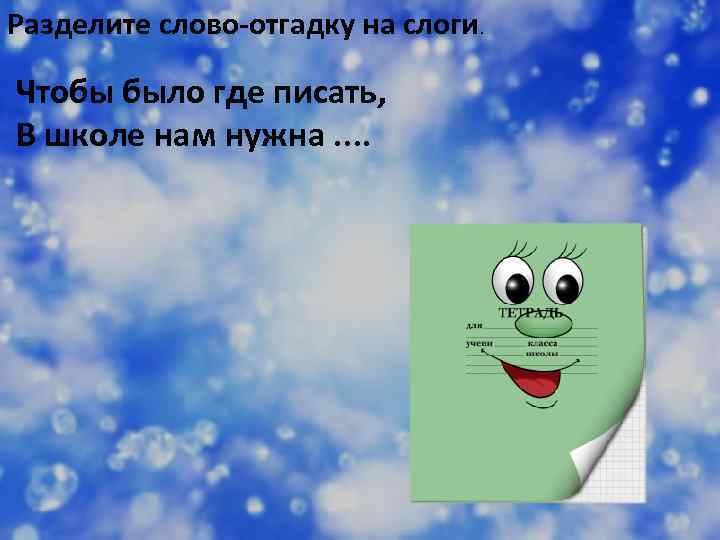 Разделите слово-отгадку на слоги. Чтобы было где писать, В школе нам нужна. . 