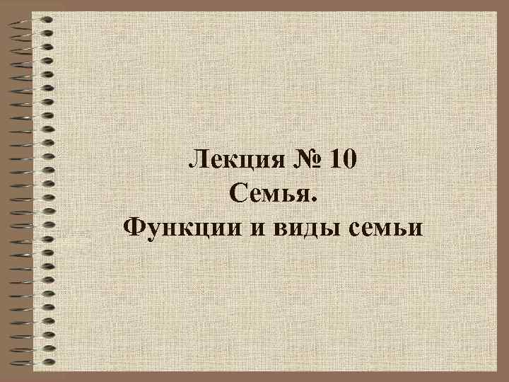 Лекция № 10 Семья. Функции и виды семьи 
