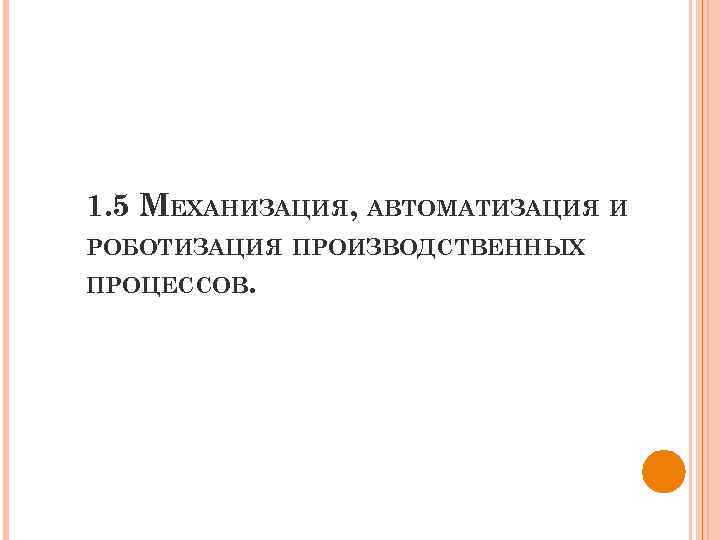 1. 5 МЕХАНИЗАЦИЯ, АВТОМАТИЗАЦИЯ РОБОТИЗАЦИЯ ПРОИЗВОДСТВЕННЫХ ПРОЦЕССОВ. И 