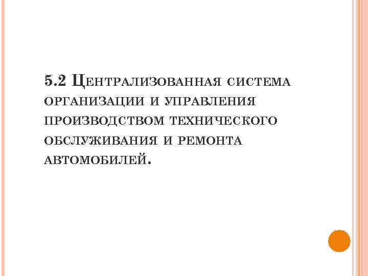 5. 2 ЦЕНТРАЛИЗОВАННАЯ СИСТЕМА ОРГАНИЗАЦИИ И УПРАВЛЕНИЯ ПРОИЗВОДСТВОМ ТЕХНИЧЕСКОГО ОБСЛУЖИВАНИЯ И РЕМОНТА АВТОМОБИЛЕЙ. 